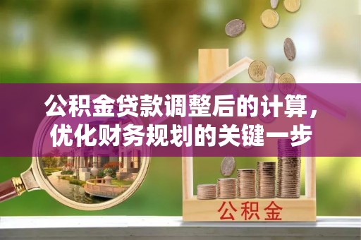 疏附公积金贷款调整后的计算，优化财务规划的关键一步