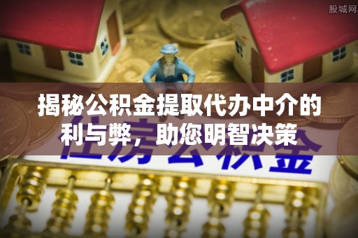 疏附揭秘公积金提取代办中介的利与弊，助您明智决策