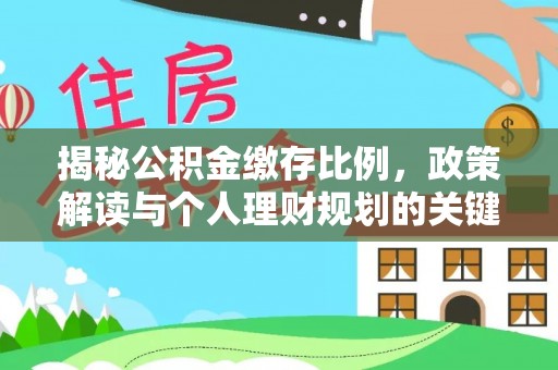 疏附揭秘公积金缴存比例，政策解读与个人理财规划的关键