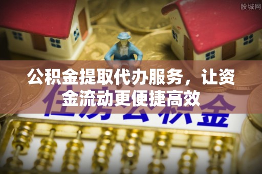 疏附公积金提取代办服务，让资金流动更便捷高效
