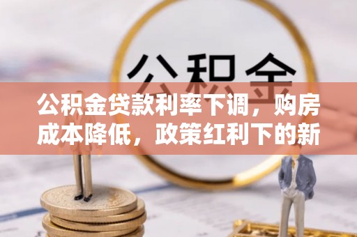疏附公积金贷款利率下调，购房成本降低，政策红利下的新机遇
