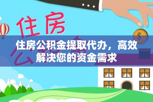 疏附住房公积金提取代办，高效解决您的资金需求
