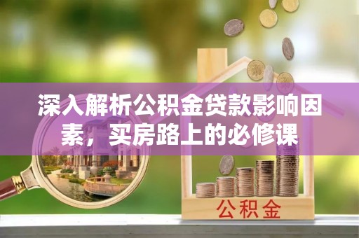 疏附深入解析公积金贷款影响因素，买房路上的必修课