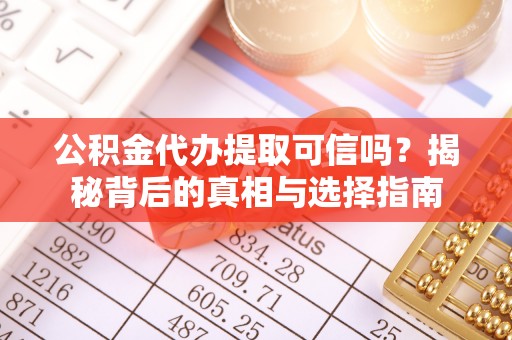 疏附公积金代办提取可信吗？揭秘背后的真相与选择指南