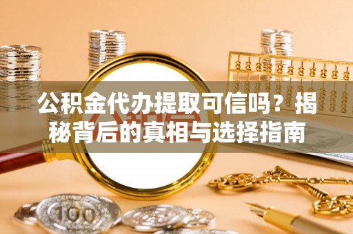 疏附公积金代办提取可信吗？揭秘背后的真相与选择指南