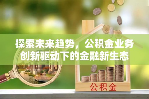 疏附探索未来趋势，公积金业务创新驱动下的金融新生态