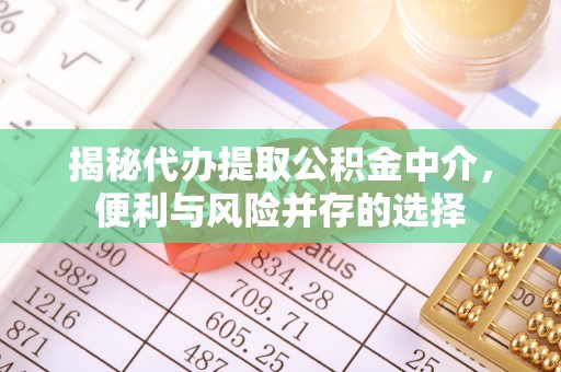 疏附揭秘代办提取公积金中介，便利与风险并存的选择