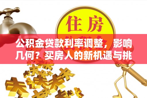 疏附公积金贷款利率调整，影响几何？买房人的新机遇与挑战