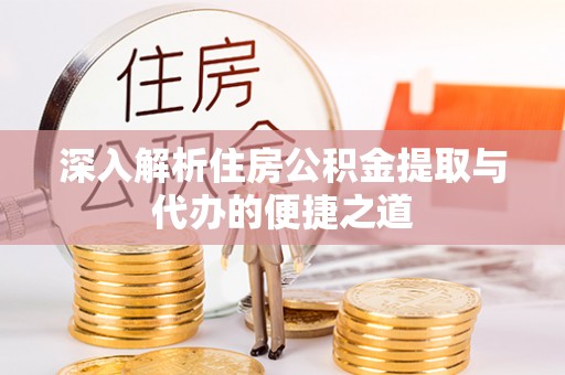 疏附深入解析住房公积金提取与代办的便捷之道