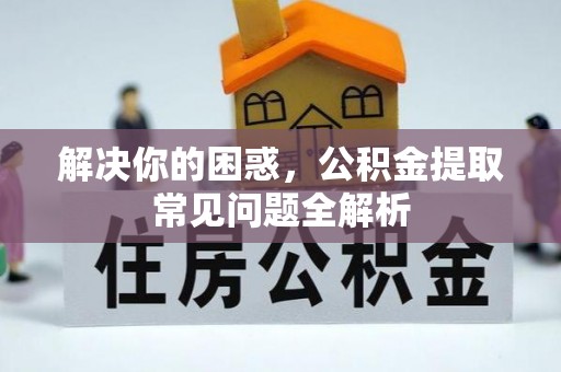 疏附解决你的困惑，公积金提取常见问题全解析