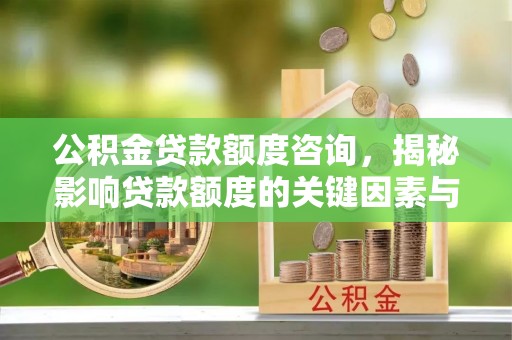 疏附公积金贷款额度咨询，揭秘影响贷款额度的关键因素与实用攻略
