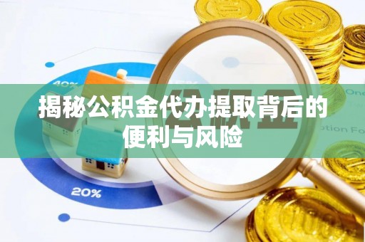 疏附揭秘公积金代办提取背后的便利与风险
