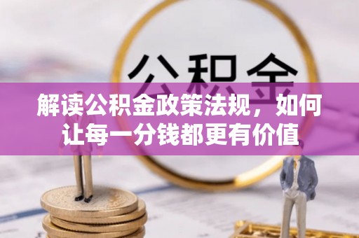 疏附解读公积金政策法规，如何让每一分钱都更有价值
