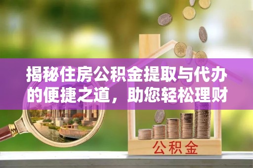 疏附揭秘住房公积金提取与代办的便捷之道，助您轻松理财