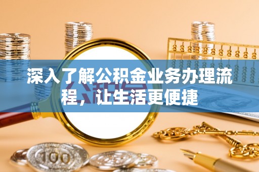 疏附深入了解公积金业务办理流程，让生活更便捷