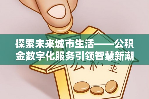 疏附探索未来城市生活——公积金数字化服务引领智慧新潮流