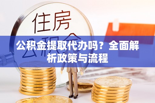 疏附公积金提取代办吗？全面解析政策与流程
