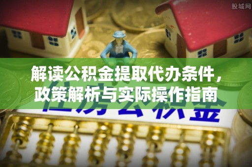 疏附解读公积金提取代办条件，政策解析与实际操作指南