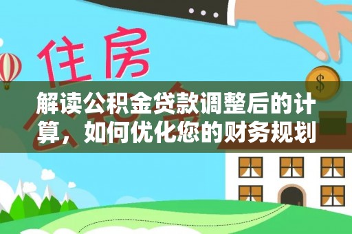 疏附解读公积金贷款调整后的计算，如何优化您的财务规划
