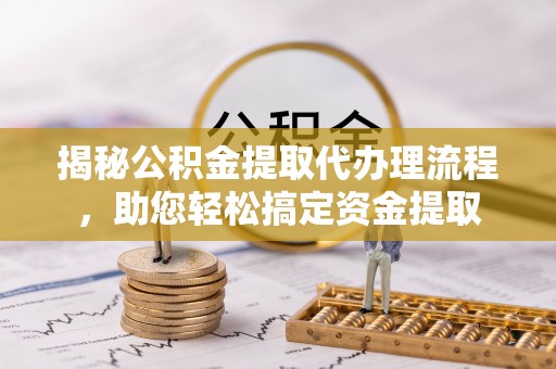 疏附揭秘公积金提取代办理流程，助您轻松搞定资金提取