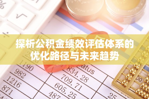 疏附探析公积金绩效评估体系的优化路径与未来趋势