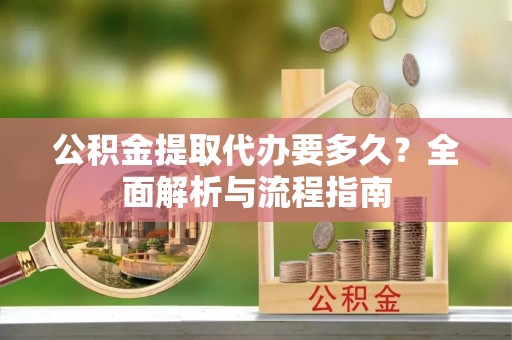 疏附公积金提取代办要多久？全面解析与流程指南