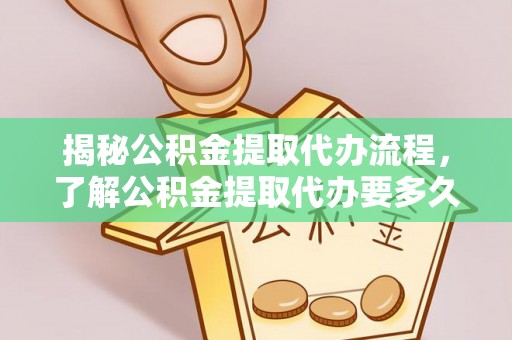 疏附揭秘公积金提取代办流程，了解公积金提取代办要多久的关键因素