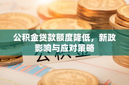 疏附公积金贷款额度降低，新政影响与应对策略