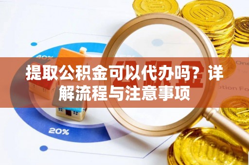 疏附提取公积金可以代办吗？详解流程与注意事项