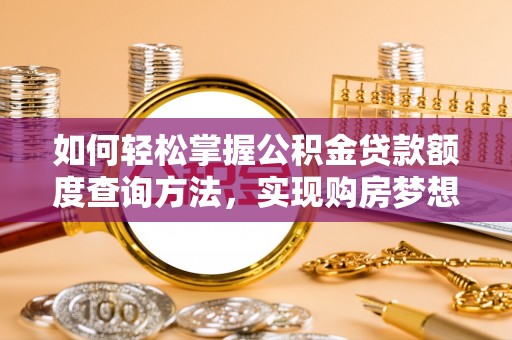 疏附如何轻松掌握公积金贷款额度查询方法，实现购房梦想？