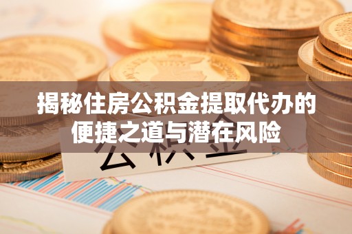 疏附揭秘住房公积金提取代办的便捷之道与潜在风险