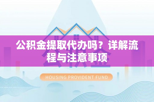 疏附公积金提取代办吗？详解流程与注意事项