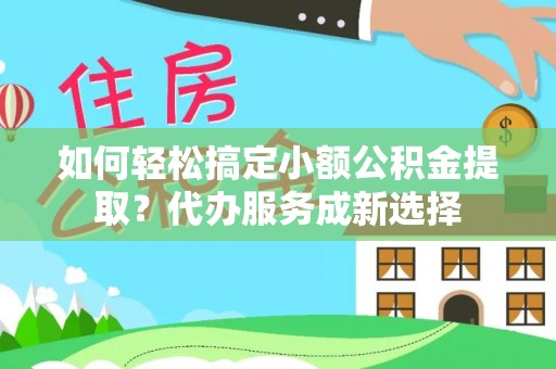 疏附如何轻松搞定小额公积金提取？代办服务成新选择
