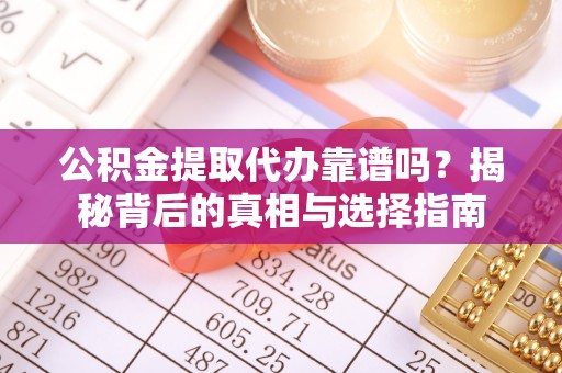 疏附公积金提取代办靠谱吗？揭秘背后的真相与选择指南