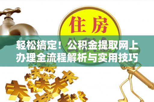 疏附轻松搞定！公积金提取网上办理全流程解析与实用技巧