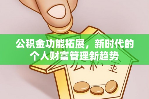 疏附公积金功能拓展，新时代的个人财富管理新趋势