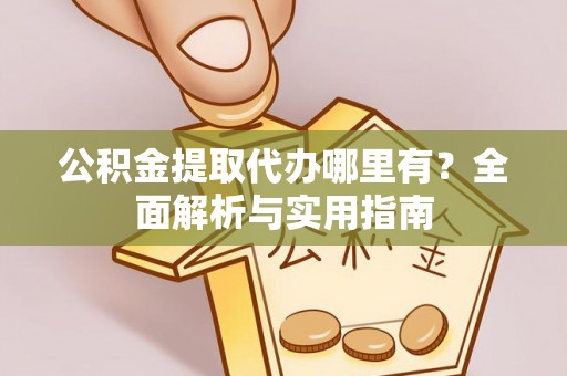 疏附公积金提取代办哪里有？全面解析与实用指南
