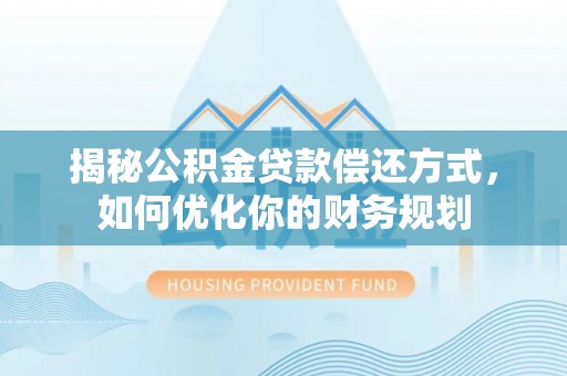 疏附揭秘公积金贷款偿还方式，如何优化你的财务规划