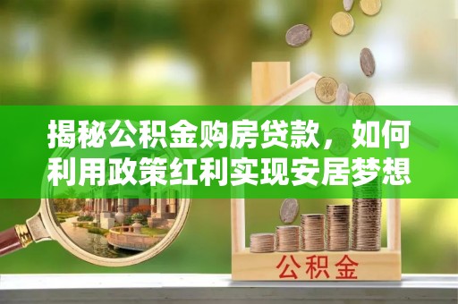 疏附揭秘公积金购房贷款，如何利用政策红利实现安居梦想