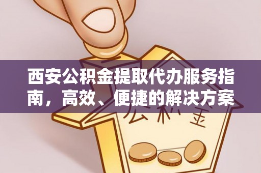 疏附西安公积金提取代办服务指南，高效、便捷的解决方案