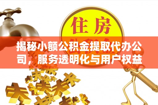 疏附揭秘小额公积金提取代办公司，服务透明化与用户权益保障