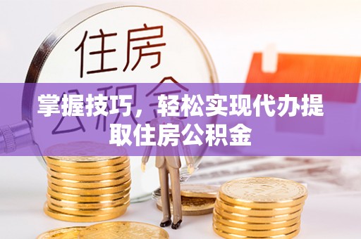 疏附掌握技巧，轻松实现代办提取住房公积金