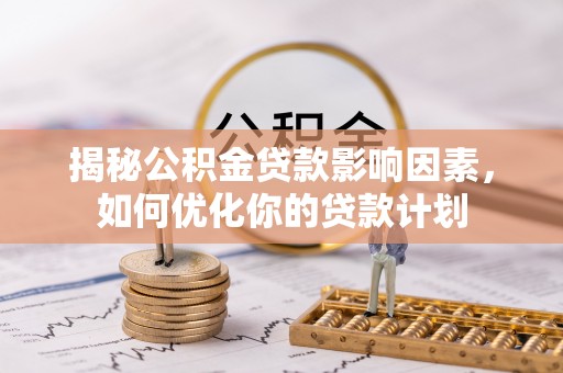 疏附揭秘公积金贷款影响因素，如何优化你的贷款计划