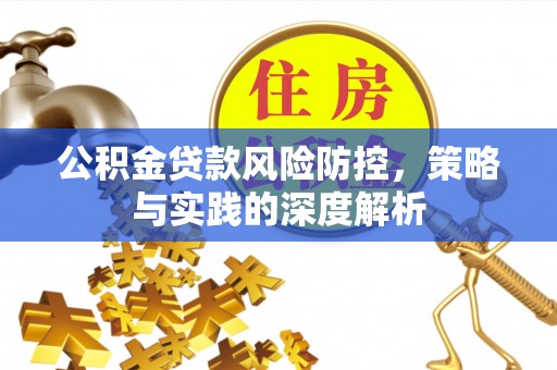 疏附公积金贷款风险防控，策略与实践的深度解析
