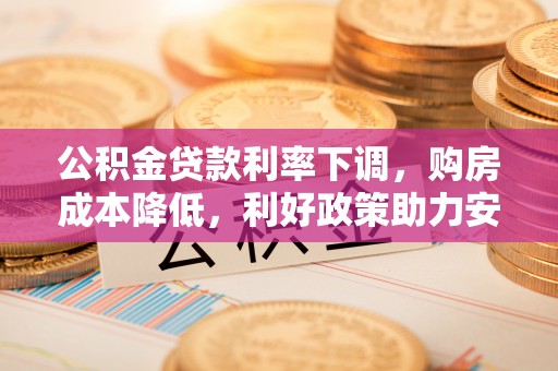 疏附公积金贷款利率下调，购房成本降低，利好政策助力安居梦想