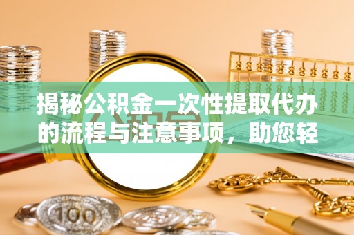疏附揭秘公积金一次性提取代办的流程与注意事项，助您轻松搞定财务规划