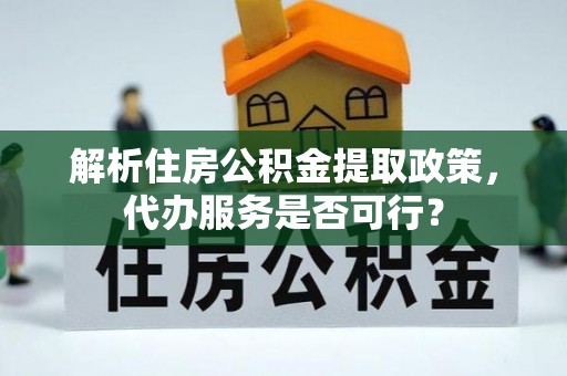 疏附解析住房公积金提取政策，代办服务是否可行？