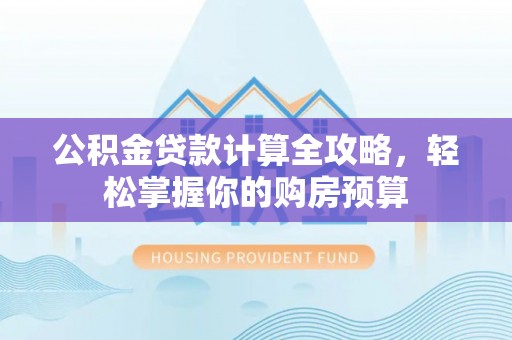 疏附公积金贷款计算全攻略，轻松掌握你的购房预算