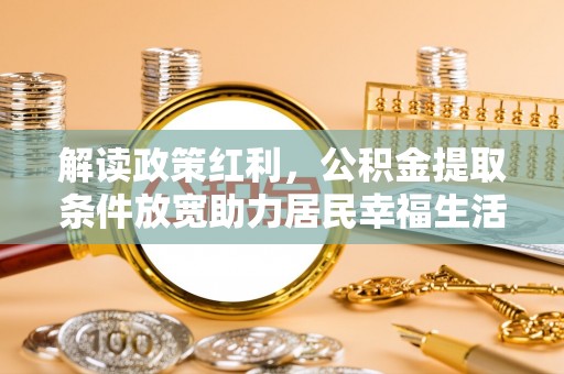 疏附解读政策红利，公积金提取条件放宽助力居民幸福生活
