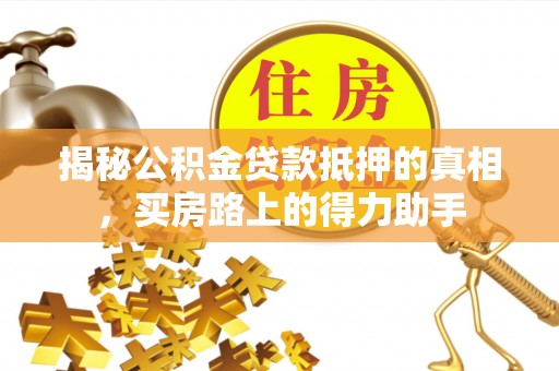 疏附揭秘公积金贷款抵押的真相，买房路上的得力助手